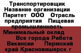 Транспортировщик › Название организации ­ Паритет, ООО › Отрасль предприятия ­ Пищевая промышленность › Минимальный оклад ­ 30 000 - Все города Работа » Вакансии   . Пермский край,Красновишерск г.